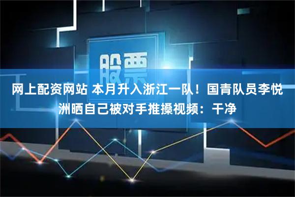 网上配资网站 本月升入浙江一队！国青队员李悦洲晒自己被对手推搡视频：干净