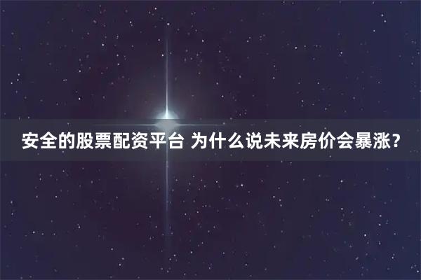 安全的股票配资平台 为什么说未来房价会暴涨？