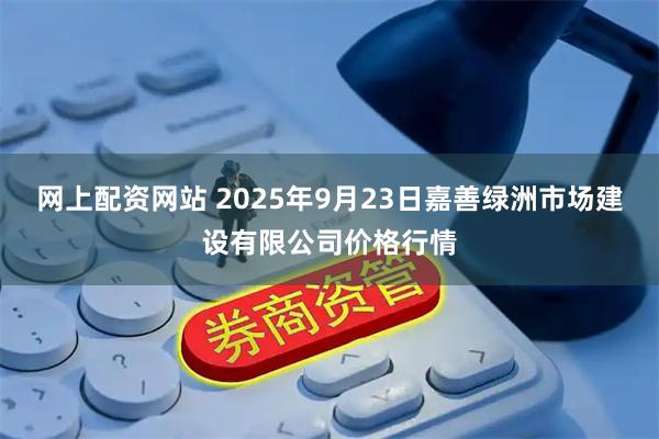 网上配资网站 2025年9月23日嘉善绿洲市场建设有限公司价格行情