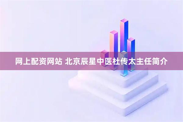 网上配资网站 北京辰星中医杜传太主任简介