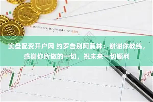 实盘配资开户网 约罗告别阿莫林：谢谢你教练，感谢你所做的一切，祝未来一切顺利