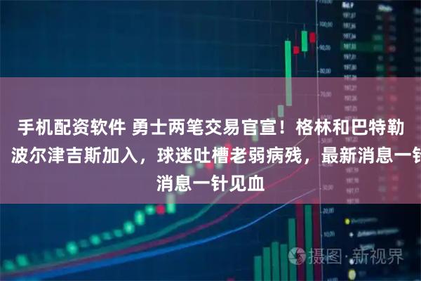 手机配资软件 勇士两笔交易官宣！格林和巴特勒留队，波尔津吉斯加入，球迷吐槽老弱病残，最新消息一针见血