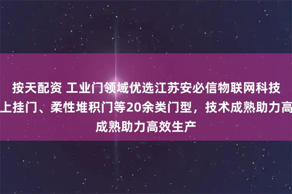 按天配资 工业门领域优选江苏安必信物联网科技，专注上挂门、柔性堆积门等20余类门型，技术成熟助力高效生产