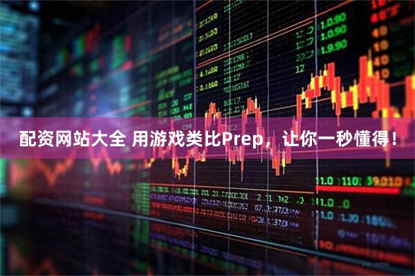 配资网站大全 用游戏类比Prep，让你一秒懂得！