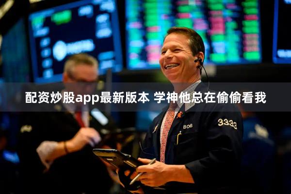 配资炒股app最新版本 学神他总在偷偷看我