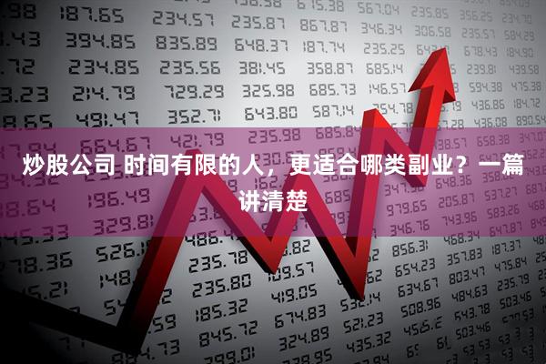 炒股公司 时间有限的人，更适合哪类副业？一篇讲清楚