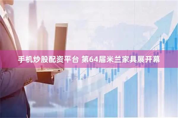 手机炒股配资平台 第64届米兰家具展开幕