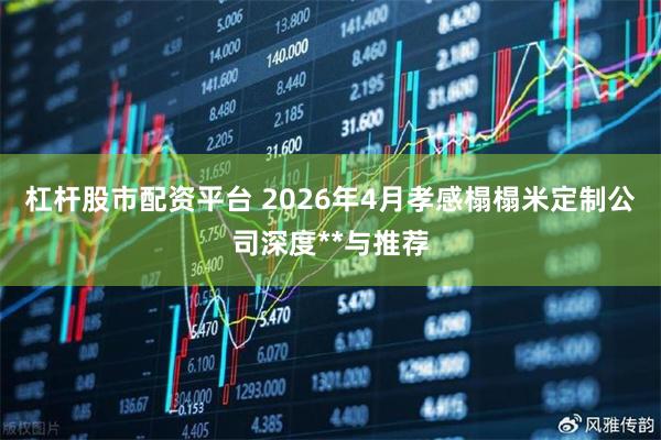 杠杆股市配资平台 2026年4月孝感榻榻米定制公司深度**与推荐