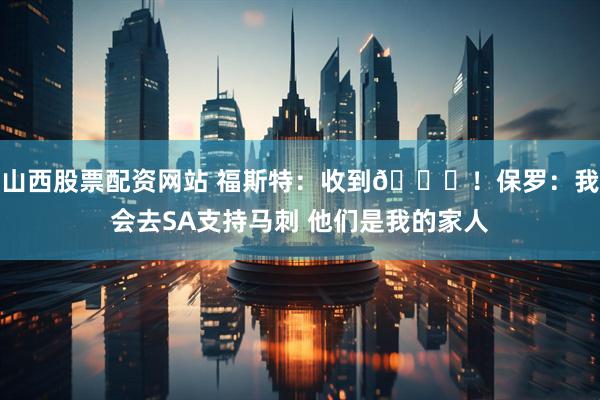 山西股票配资网站 福斯特：收到😁！保罗：我会去SA支持马刺 他们是我的家人