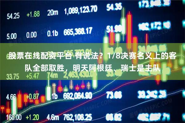 股票在线配资平台 有说法？1/8决赛名义上的客队全部取胜，明天阿根廷、瑞士是主队