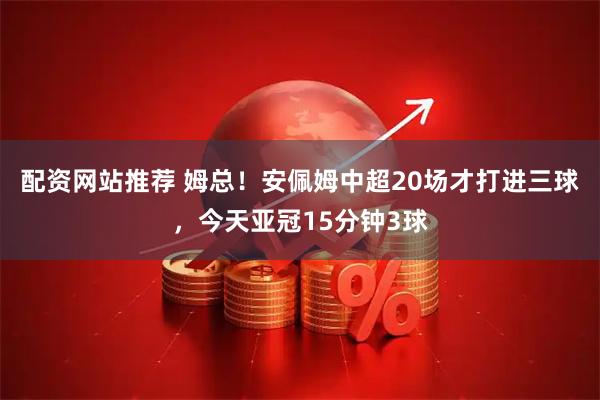 配资网站推荐 姆总！安佩姆中超20场才打进三球，今天亚冠15分钟3球