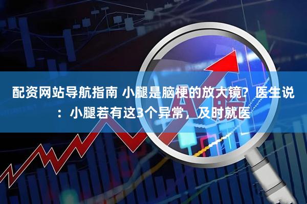 配资网站导航指南 小腿是脑梗的放大镜？医生说：小腿若有这3个异常，及时就医